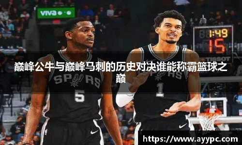 巅峰公牛与巅峰马刺的历史对决谁能称霸篮球之巅