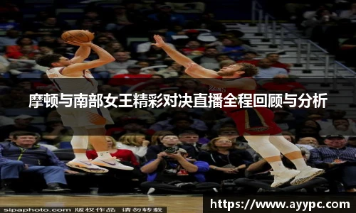 摩顿与南部女王精彩对决直播全程回顾与分析