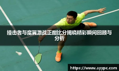 撞击者与魔翼激战正酣比分揭晓精彩瞬间回顾与分析
