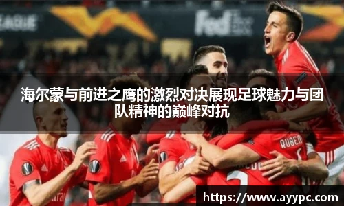 海尔蒙与前进之鹰的激烈对决展现足球魅力与团队精神的巅峰对抗