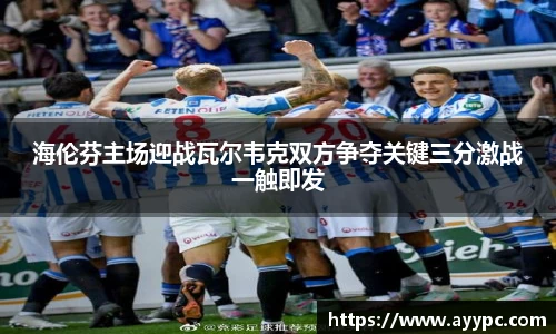 海伦芬主场迎战瓦尔韦克双方争夺关键三分激战一触即发