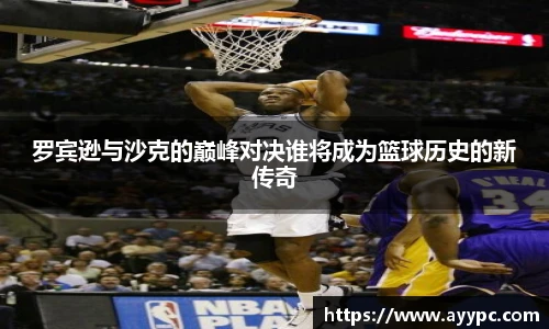 罗宾逊与沙克的巅峰对决谁将成为篮球历史的新传奇