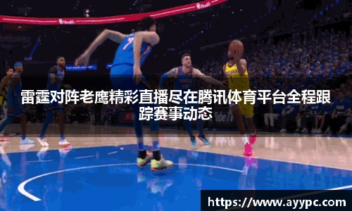雷霆对阵老鹰精彩直播尽在腾讯体育平台全程跟踪赛事动态
