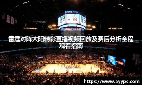 雷霆对阵太阳精彩直播视频回放及赛后分析全程观看指南