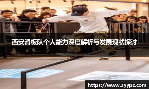 西安滑板队个人能力深度解析与发展现状探讨