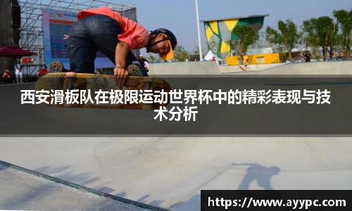 西安滑板队在极限运动世界杯中的精彩表现与技术分析