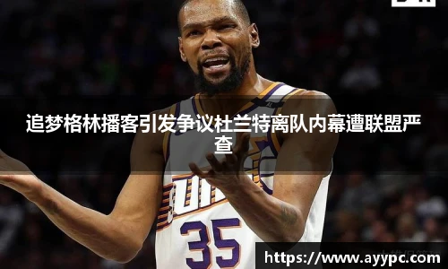 追梦格林播客引发争议杜兰特离队内幕遭联盟严查
