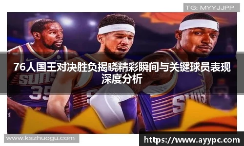 76人国王对决胜负揭晓精彩瞬间与关键球员表现深度分析
