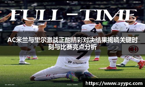yy易游AC米兰与里尔激战正酣精彩对决结果揭晓关键时刻与比赛亮点分析
