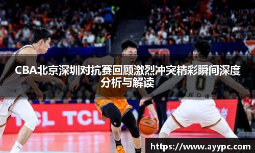 yy易游CBA北京深圳对抗赛回顾激烈冲突精彩瞬间深度分析与解读