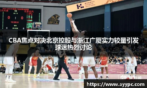 yy易游CBA焦点对决北京控股与浙江广厦实力较量引发球迷热烈讨论